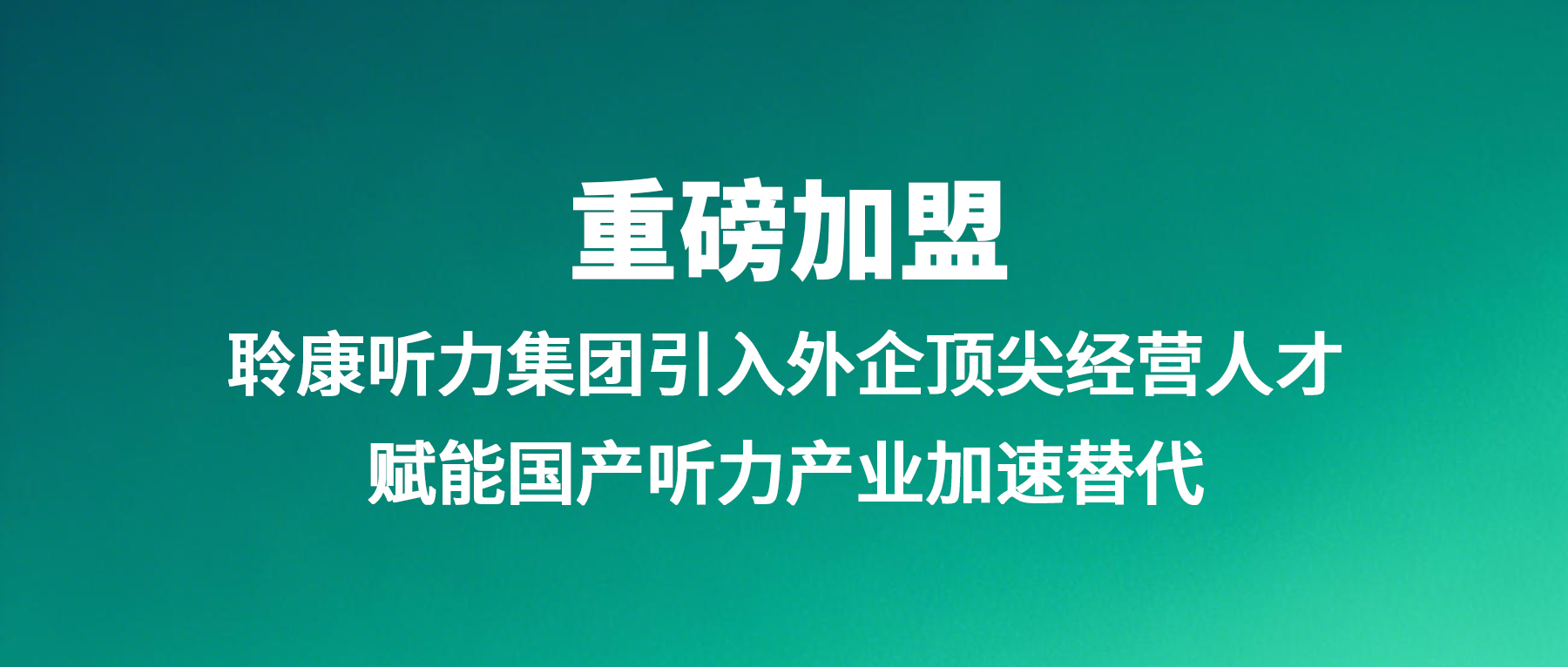 重磅加盟｜聆康听力集团引入外企顶尖经营人才，赋能国产听力产业加速替代